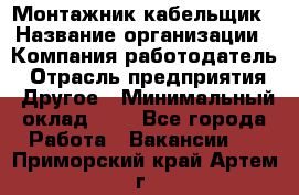 Монтажник-кабельщик › Название организации ­ Компания-работодатель › Отрасль предприятия ­ Другое › Минимальный оклад ­ 1 - Все города Работа » Вакансии   . Приморский край,Артем г.